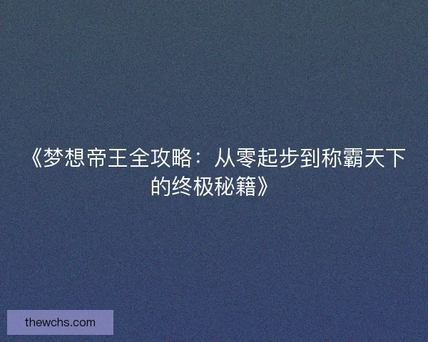 《梦想帝王全攻略：从零起步到称霸天下的终极秘籍》